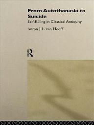 Icon image From Autothanasia to Suicide: Self-killing in Classical Antiquity