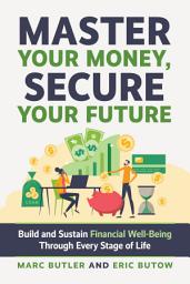 Icon image Master Your Money, Secure Your Future: Build and Sustain Financial Well-Being Through Every Stage of Life