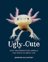 Icon image Ugly-Cute: What Misunderstood Animals Can Teach Us About Life