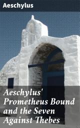 Icon image Aeschylus' Prometheus Bound and the Seven Against Thebes: Defiance, Fate, and the Struggle with Gods: Epic Greek Tragedies