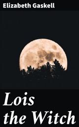 Icon image Lois the Witch: A Tale of Religious Fervor and Persecution in 17th Century New England