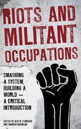 Icon image Riots and Militant Occupations: Smashing a System, Building a World - A Critical Introduction