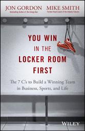 Icon image You Win in the Locker Room First: The 7 C's to Build a Winning Team in Business, Sports, and Life