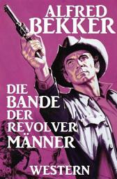 Icon image Alfred Bekker Western: Die Bande der Revolvermänner: Wildwest-Roman