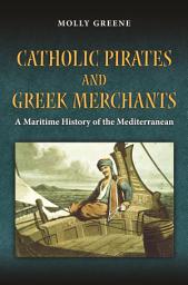 Icon image Catholic Pirates and Greek Merchants: A Maritime History of the Early Modern Mediterranean