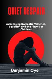 Icon image QUIET DESPAIR: Addressing Domestic Violence, Equality, and the Rights of Children