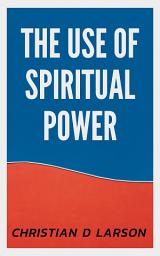 Icon image The Use of Spiritual Power: The Use of Spiritual Power: Tapping into the Divine Within by Christian D. Larson