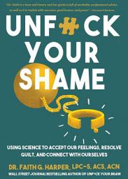 Icon image Unfuck Your Shame: Using Science to Accept Our Feelings, Resolve Guilt, and Connect with Ourselves