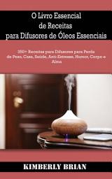 Icon image O Livro Essencial de Receitas para Difusores de Óleos Essenciais: 350+ Receitas para Difusores para Perda de Peso, Casa, Saúde, Anti-Estresse, Humor, Corpo e Alma