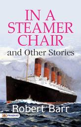 Icon image In A Steamer Chair and Other Stories: In a Steamer Chair, and Other Stories: Robert Barr's Tales of Travel and Intrigue