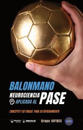 Icon image Balonmano. Neurociencia aplicada al pase: Concepto y 50 tareas para su entrenamiento