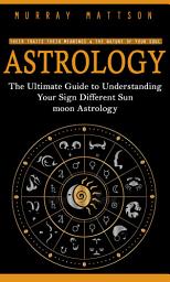 Icon image Astrology: Their Traits Their Meanings & the Nature of Your Soul (The Ultimate Guide to Understanding Your Sign Different Sun moon Astrology)