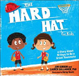 Icon image The Hard Hat for Kids: A Story About 10 Ways to Be a Great Teammate