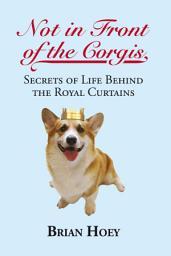 Icon image Not in Front of the Corgis: Secrets of Life Behind the Royal Curtains