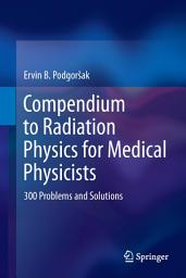 Icon image Compendium to Radiation Physics for Medical Physicists: 300 Problems and Solutions