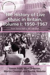 Icon image The History of Live Music in Britain, Volume I: 1950-1967: From Dance Hall to the 100 Club