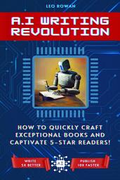 Icon image AI Writing Revolution: How to Quickly Craft Exceptional Books and Captivate 5-Star Readers!