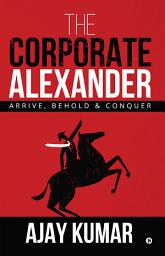 Icon image The Corporate Alexander: Arrive, Behold & Conquer