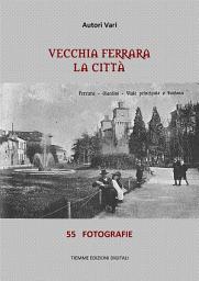 Icon image Vecchia Ferrara. La città: 55 fotografie