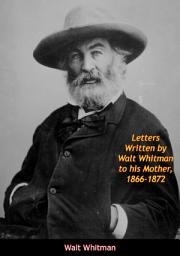 Icon image Letters Written by Walt Whitman to his Mother, 1866-1872