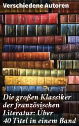 Icon image Die großen Klassiker der französischen Literatur: Über 40 Titel in einem Band: Eine literarische Reise durch Frankreichs Geschichte und Gedankenwelt