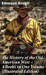 Icon image The History of the Old American West – 4 Books in One Volume (Illustrated Edition): The Story of the Cowboy, The Way to the West, The Story of the Outlaw & The Passing of Frontier