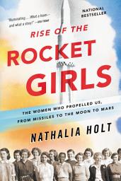 Icon image Rise of the Rocket Girls: The Women Who Propelled Us, from Missiles to the Moon to Mars