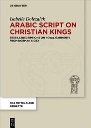 Icon image Arabic Script on Christian Kings: Textile Inscriptions on Royal Garments from Norman Sicily