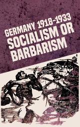 Icon image Germany 1918-1933: Socialism or Barbarism