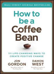 Icon image How to be a Coffee Bean: 111 Life-Changing Ways to Create Positive Change