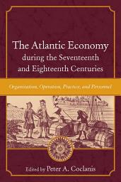 Icon image The Atlantic Economy during the Seventeenth and Eighteenth Centuries: Organization, Operation, Practice, and Personnel