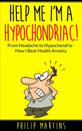 Icon image Help Me I'm A Hypochondriac: From Headache to Hypochondria - How I Beat Health Anxiety