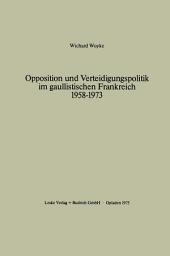 Icon image Opposition und Verteidigungspolitik im gaullistischen Frankreich 1958–1973