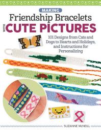 Icon image Making Friendship Bracelets with Cute Pictures: 101 Designs from Cats and Dogs to Hearts and Holidays, and Instructions for Personalizing