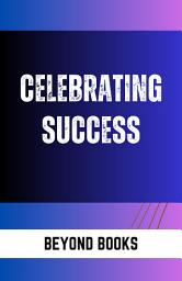 Icon image CELEBRATING SUCCESS: Celebrating Success - Embracing Achievements and Milestones