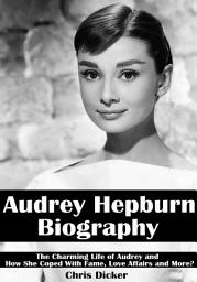 Icon image Audrey Hepburn Biography: The Charming Life of Audrey and How She Coped with Fame, Love Affairs and More?