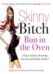 Icon image Skinny Bitch Bun in the Oven: A Gutsy Guide to Becoming One Hot (and Healthy) Mother!