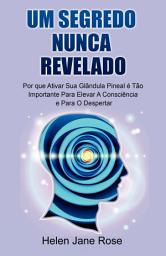 Icon image Um Segredo Nunca Revelado - Por que Ativar Sua Glândula Pineal é Tão Importante Para Elevar A Consciência e Para O Despertar