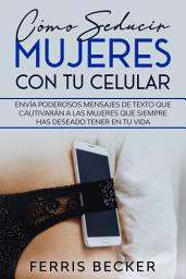 Icon image Cómo Seducir Mujeres con tu Celular: Envía poderosos mensajes de texto que cautivarán a las mujeres que siempre has deseado tener en tu vida