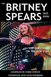 Icon image The Britney Spears Quiz Book: 100 Questions on the Pop Star