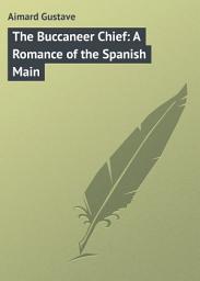 Icon image The Buccaneer Chief: A Romance of the Spanish Main