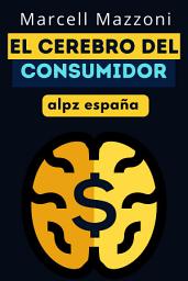 Icon image El Cerebro Del Consumidor: ¡Tácticas Y Estrategias Comprobadas Para Vender Más!