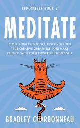 Icon image Meditate: Close your eyes to see, discover your true creative greatness, and make friends with your powerful future self: A mindset growth and transformation guide