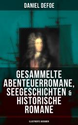 Icon image Gesammelte Abenteuerromane, Seegeschichten & Historische Romane (Illustrierte Ausgaben): Robinson Crusoe, Die Piratenzüge des berühmten Kapitän Singleton, Moll Flanders…