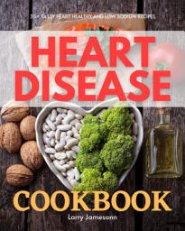 Icon image Heart Disease Cookbook: 35+ Tasty Heart Healthy and Low Sodium Recipes