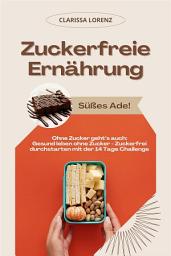 Icon image Zuckerfreie Ernährung: Süßes Ade! (Ohne Zucker geht’s auch: Gesund leben ohne Zucker - Zuckerfrei durchstarten mit der 14 Tage Challenge)