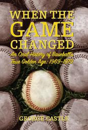 Icon image When the Game Changed: An Oral History of Baseball's True Golden Age: 1969-1979