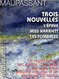 Icon image Trois nouvelles: L’Épave, Miss Harriet, Les Tombales : trois leçons narratives de Maupassant, pour votre plaisir numérique