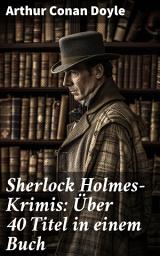 Icon image Sherlock Holmes-Krimis: Über 40 Titel in einem Buch: Eine Studie in Scharlachrot, Das Zeichen der Vier, Fünf Apfelsinenkerne, Holmes' erstes Abenteuer...