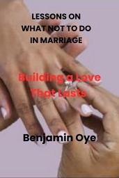 Icon image LESSONS ON WHAT NOT TO DO IN MARRIAGE: Building a Love That Lasts